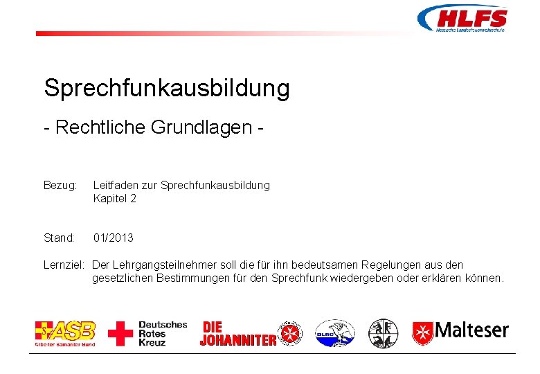 Sprechfunkausbildung - Rechtliche Grundlagen Bezug: Leitfaden zur Sprechfunkausbildung Kapitel 2 Stand: 01/2013 Lernziel: Der