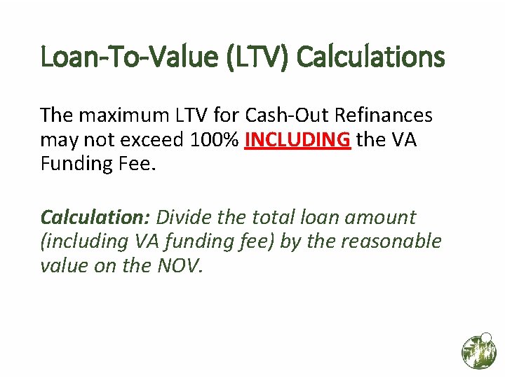 Loan-To-Value (LTV) Calculations The maximum LTV for Cash-Out Refinances may not exceed 100% INCLUDING Loan-To-Value (LTV) Calculations The maximum LTV for Cash-Out Refinances may not exceed 100% INCLUDING