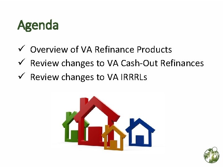 Agenda ü Overview of VA Refinance Products ü Review changes to VA Cash-Out Refinances Agenda ü Overview of VA Refinance Products ü Review changes to VA Cash-Out Refinances