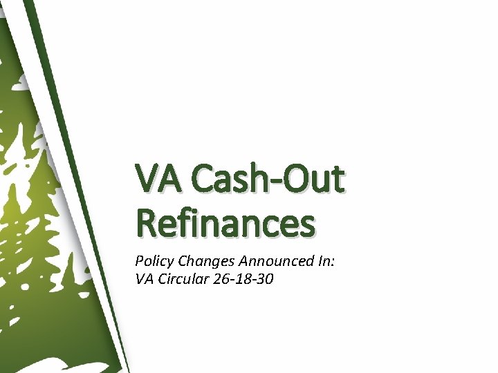 VA Cash-Out Refinances Policy Changes Announced In: VA Circular 26 -18 -30 VA Cash-Out Refinances Policy Changes Announced In: VA Circular 26 -18 -30