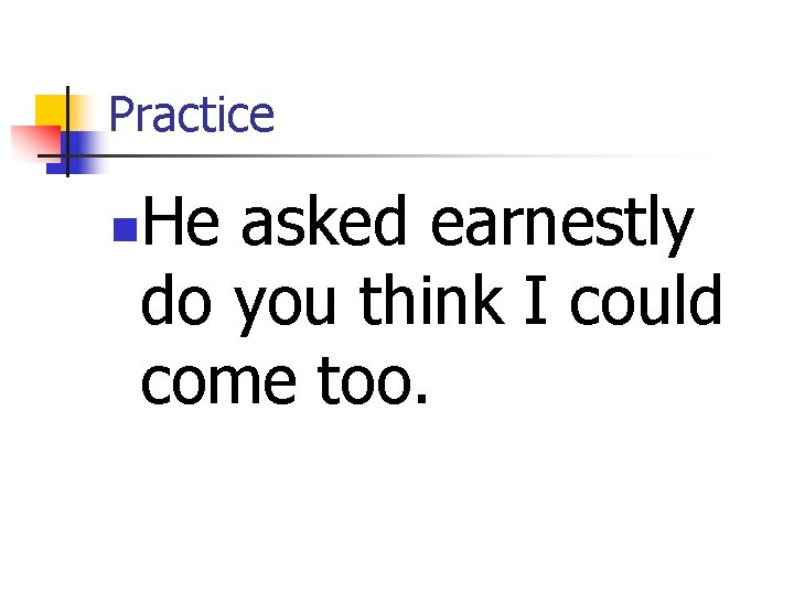 Practice He asked earnestly do you think I could come too. n 