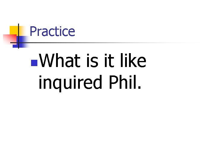 Practice What is it like inquired Phil. n 