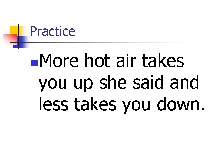 Practice More hot air takes you up she said and less takes you down.