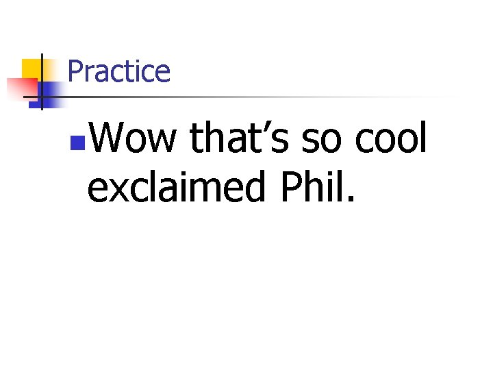 Practice Wow that’s so cool exclaimed Phil. n 