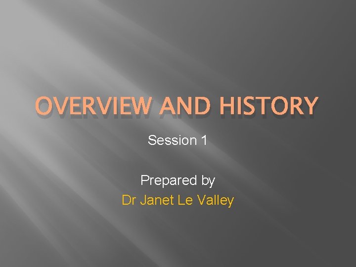 OVERVIEW AND HISTORY Session 1 Prepared by Dr Janet Le Valley 
