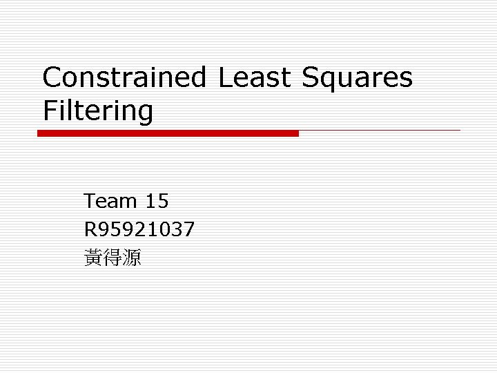 Constrained Least Squares Filtering Team 15 R 95921037 黃得源 