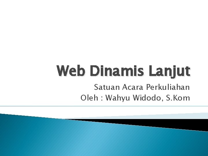 Web Dinamis Lanjut Satuan Acara Perkuliahan Oleh : Wahyu Widodo, S. Kom 