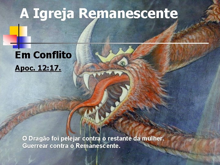 A Igreja Remanescente Em Conflito Apoc. 12: 17. O Dragão foi pelejar contra o