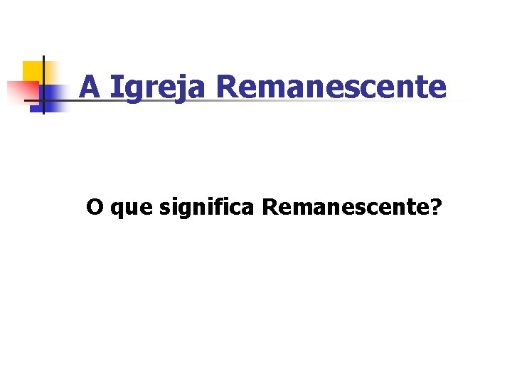 A Igreja Remanescente O que significa Remanescente? 