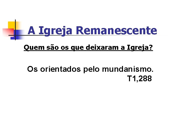 A Igreja Remanescente Quem são os que deixaram a Igreja? Os orientados pelo mundanismo.