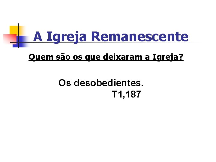 A Igreja Remanescente Quem são os que deixaram a Igreja? Os desobedientes. T 1,