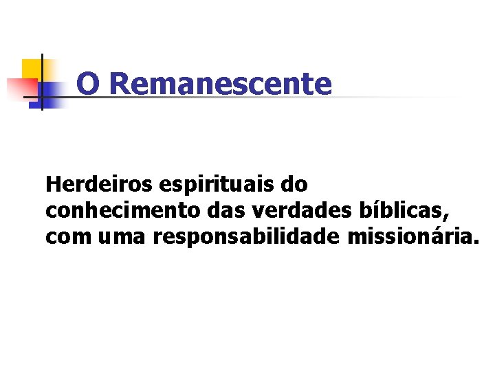 O Remanescente Herdeiros espirituais do conhecimento das verdades bíblicas, com uma responsabilidade missionária. 