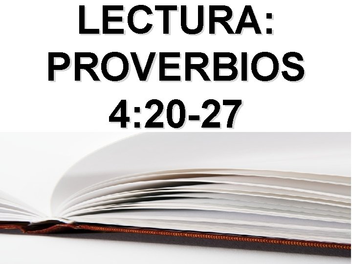 LECTURA: PROVERBIOS 4: 20 -27 