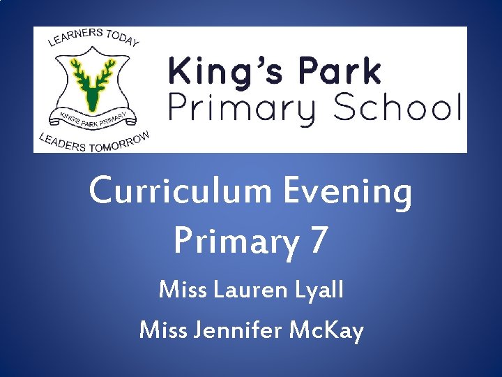 Curriculum Evening Primary 7 Miss Lauren Lyall Miss Jennifer Mc. Kay 