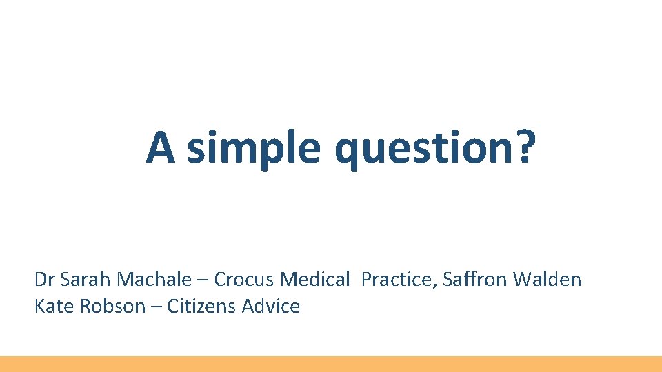 A simple question? Dr Sarah Machale – Crocus Medical Practice, Saffron Walden Kate Robson