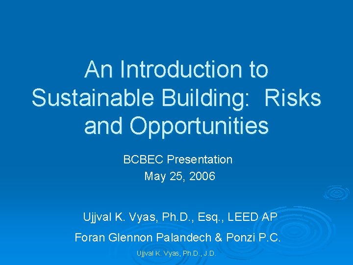 An Introduction to Sustainable Building: Risks and Opportunities BCBEC Presentation May 25, 2006 Ujjval