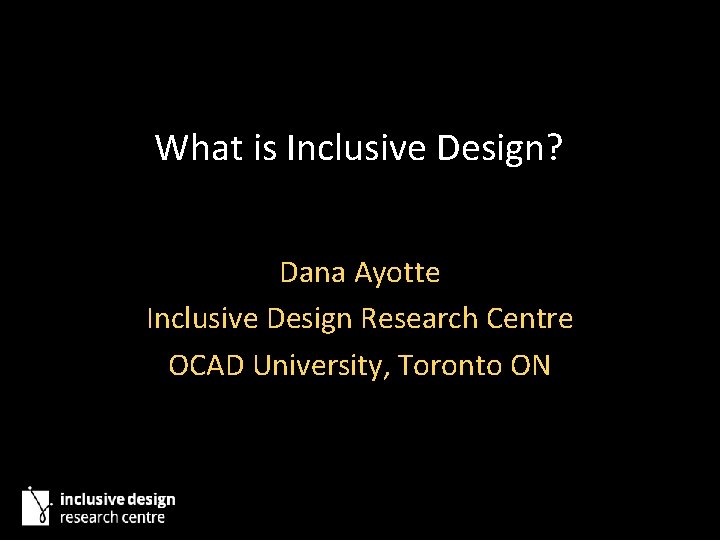 What is Inclusive Design? Dana Ayotte Inclusive Design Research Centre OCAD University, Toronto ON