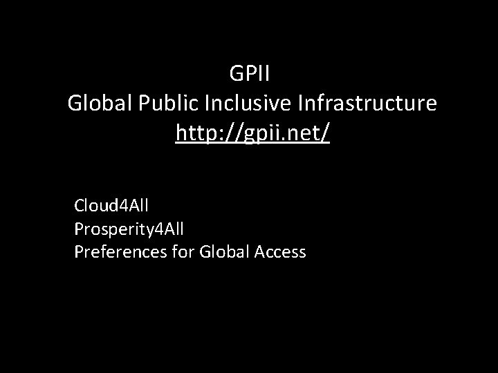 GPII Global Public Inclusive Infrastructure http: //gpii. net/ Cloud 4 All Prosperity 4 All