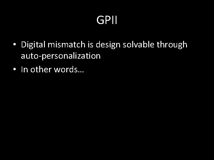 GPII • Digital mismatch is design solvable through auto-personalization • In other words… 