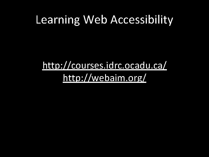 Learning Web Accessibility http: //courses. idrc. ocadu. ca/ http: //webaim. org/ 