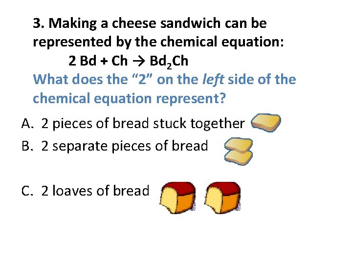 3. Making a cheese sandwich can be represented by the chemical equation: 2 Bd