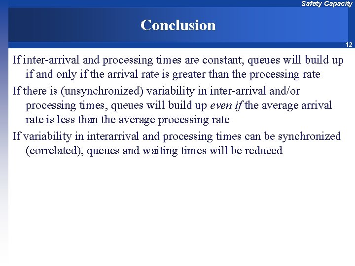 Safety Capacity Conclusion 12 If inter-arrival and processing times are constant, queues will build