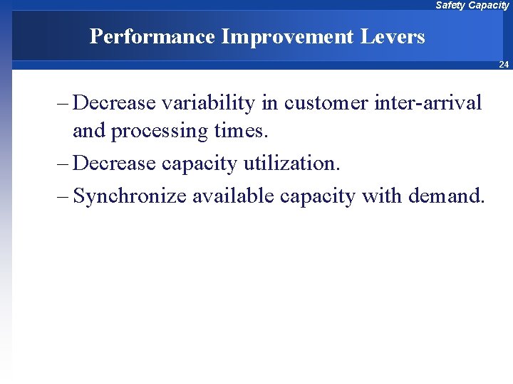 Safety Capacity Performance Improvement Levers 24 – Decrease variability in customer inter-arrival and processing