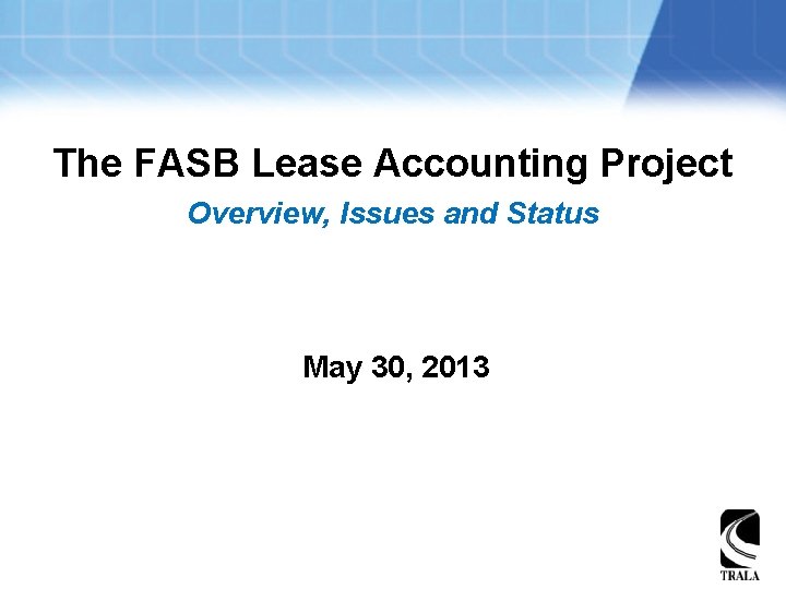 The FASB Lease Accounting Project Overview, Issues and Status May 30, 2013 