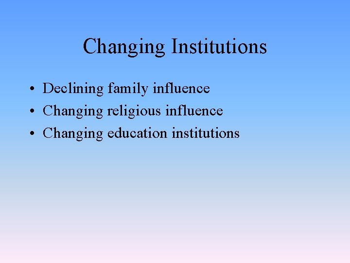 Changing Institutions • Declining family influence • Changing religious influence • Changing education institutions