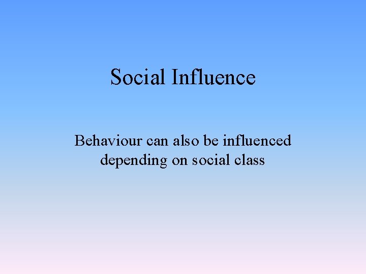 Social Influence Behaviour can also be influenced depending on social class 