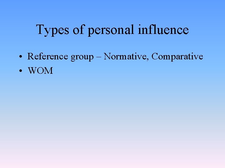 Types of personal influence • Reference group – Normative, Comparative • WOM 