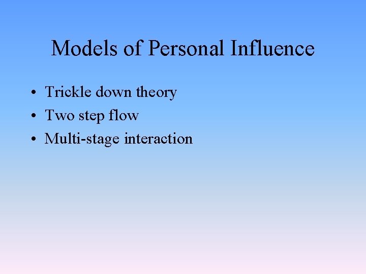 Models of Personal Influence • Trickle down theory • Two step flow • Multi-stage