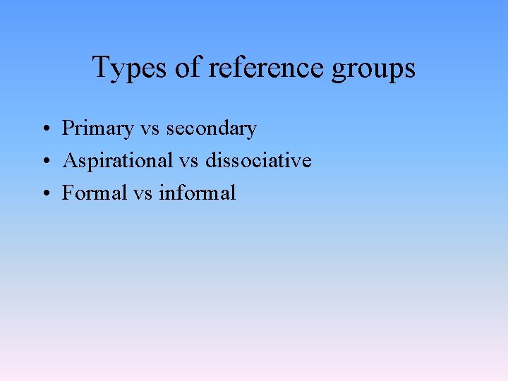 Types of reference groups • Primary vs secondary • Aspirational vs dissociative • Formal