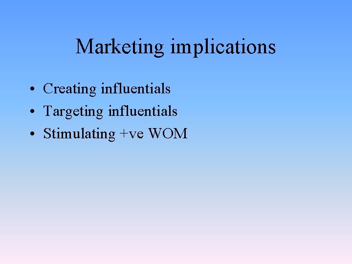 Marketing implications • Creating influentials • Targeting influentials • Stimulating +ve WOM 