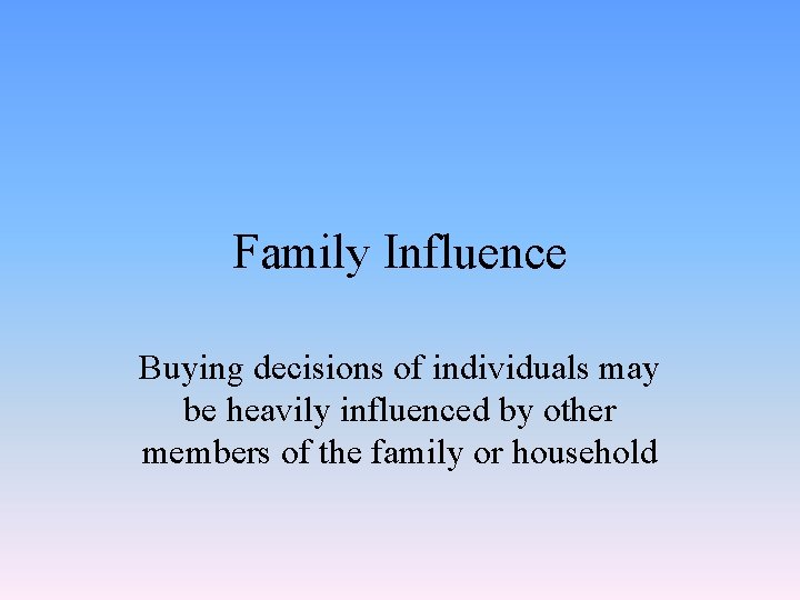 Family Influence Buying decisions of individuals may be heavily influenced by other members of