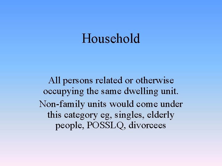 Household All persons related or otherwise occupying the same dwelling unit. Non-family units would