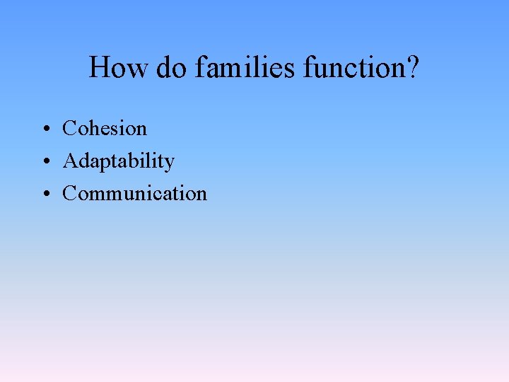 How do families function? • Cohesion • Adaptability • Communication 