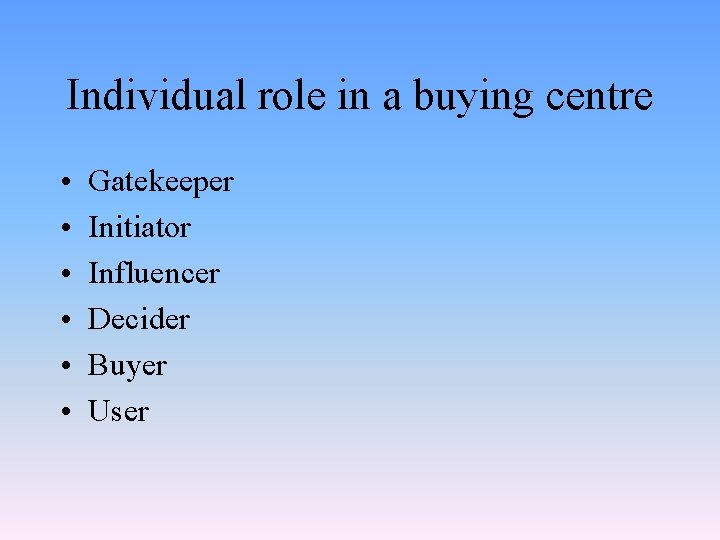 Individual role in a buying centre • • • Gatekeeper Initiator Influencer Decider Buyer