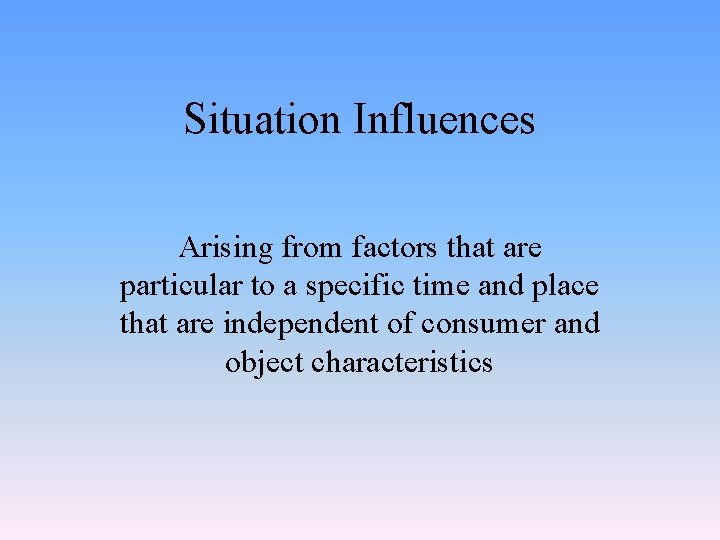 Situation Influences Arising from factors that are particular to a specific time and place