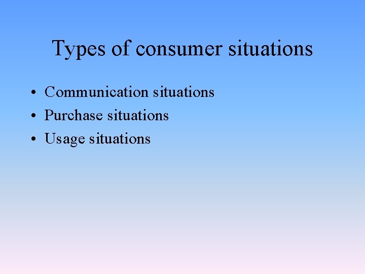 Types of consumer situations • Communication situations • Purchase situations • Usage situations 