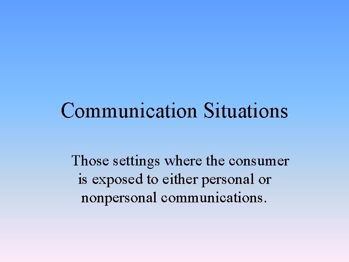 Communication Situations Those settings where the consumer is exposed to either personal or nonpersonal