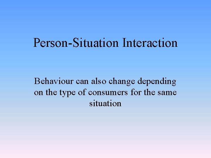 Person-Situation Interaction Behaviour can also change depending on the type of consumers for the