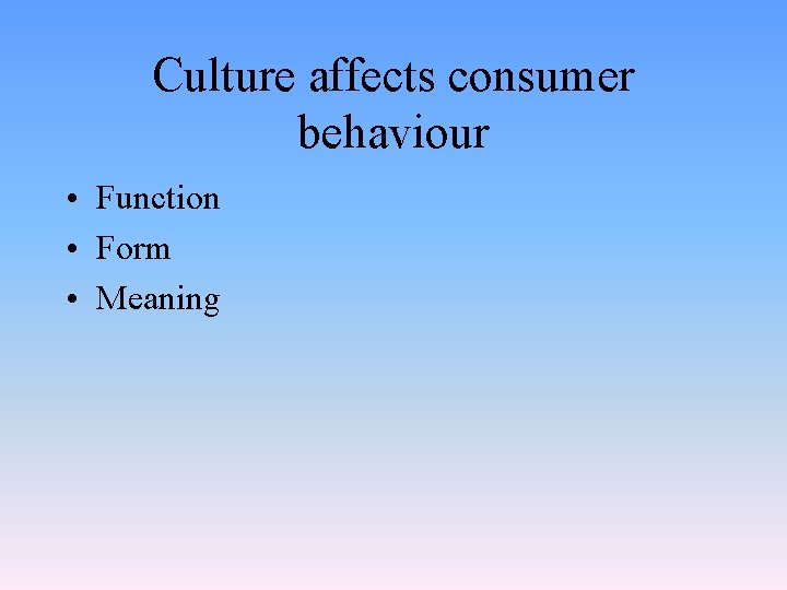 Culture affects consumer behaviour • Function • Form • Meaning 