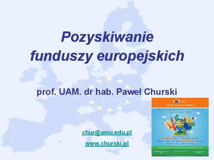 Pozyskiwanie funduszy europejskich prof. UAM. dr hab. Paweł Churski chur@amu. edu. pl www. churski.