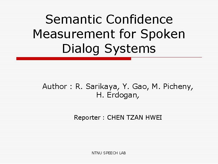 Semantic Confidence Measurement for Spoken Dialog Systems Author : R. Sarikaya, Y. Gao, M.