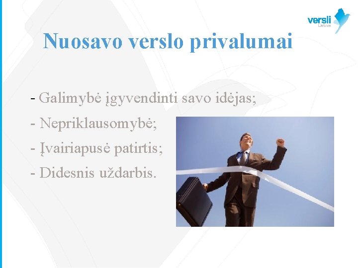 Nuosavo verslo privalumai - Galimybė įgyvendinti savo idėjas; - Nepriklausomybė; - Įvairiapusė patirtis; -