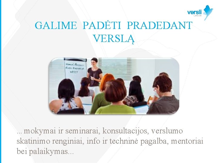 GALIME PADĖTI PRADEDANT VERSLĄ . . . mokymai ir seminarai, konsultacijos, verslumo skatinimo renginiai,