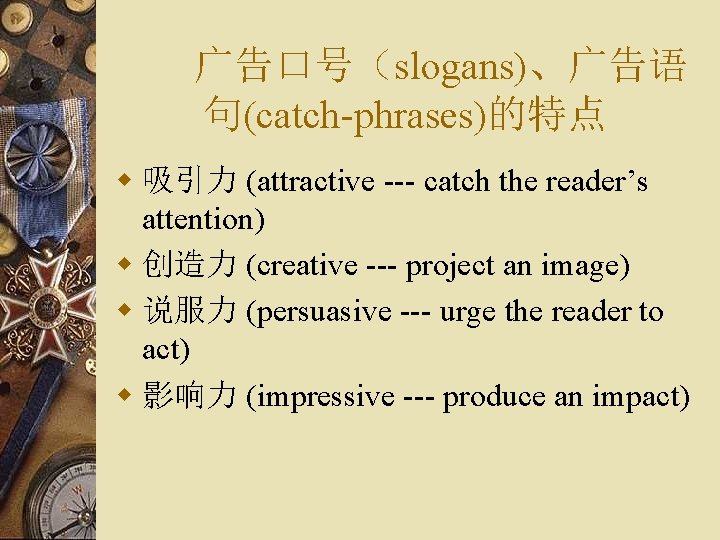 广告口号（slogans)、广告语 句(catch-phrases)的特点 w 吸引力 (attractive --- catch the reader’s attention) w 创造力 (creative ---