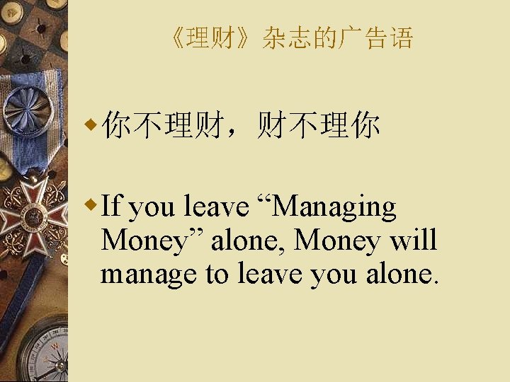 《理财》杂志的广告语 w你不理财，财不理你 w. If you leave “Managing Money” alone, Money will manage to leave