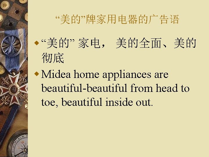 “美的”牌家用电器的广告语 w “美的” 家电， 美的全面、美的 彻底 w Midea home appliances are beautiful-beautiful from head